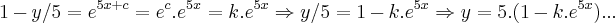 1-y/5={e}^{5x+c}={e}^{c}.{e}^{5x}=k.{e}^{5x}\Rightarrow y/5=1-k.{e}^{5x}\Rightarrow y=5.(1-k.{e}^{5x})... 1-y/5={e}^{5x+c}={e}^{c}.{e}^{5x}=k.{e}^{5x}\Rightarrow y/5=1-k.{e}^{5x}\Rightarrow y=5.(1-k.{e}^{5x})...