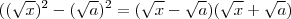 ((\sqrt{x})^2 -(\sqrt{a})^2 = (\sqrt{x} -\sqrt{a})(\sqrt{x} + \sqrt{a}) ((\sqrt{x})^2 -(\sqrt{a})^2 = (\sqrt{x} -\sqrt{a})(\sqrt{x} + \sqrt{a})