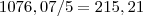 1076,07/5=215,21 1076,07/5=215,21