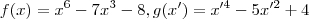f(x) = x^6-7x^3 - 8 , g(x') = x'^4 -5x'^2 + 4 f(x) = x^6-7x^3 - 8 , g(x') = x'^4 -5x'^2 + 4