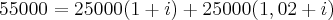 55000 = {25000 (1+i) + 25000 (1,02+i)} 55000 = {25000 (1+i) + 25000 (1,02+i)}