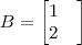 B=\begin{bmatrix}
1 & \\
2 & \\
\end{bmatrix} B=\begin{bmatrix}
1 & \\
2 & \\
\end{bmatrix}