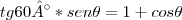 tg60°* sen\theta= 1 + cos\theta tg60°* sen\theta= 1 + cos\theta