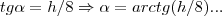 tg\alpha=h/8\Rightarrow \alpha=arctg(h/8)... tg\alpha=h/8\Rightarrow \alpha=arctg(h/8)...