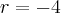 r = -4 r = -4