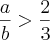 \frac{a}{b} > \frac{2}{3}