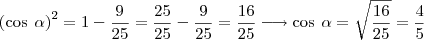 \left( \text{cos} \hspace{4} \alpha \right) ^ 2 = 1 - \frac{9}{25} = \frac{25}{25} - \frac{9}{25} = \frac{16}{25} \longrightarrow \text{cos} \hspace{4} \alpha = \sqrt{\frac{16}{25}} = \frac{4}{5} \left( \text{cos} \hspace{4} \alpha \right) ^ 2 = 1 - \frac{9}{25} = \frac{25}{25} - \frac{9}{25} = \frac{16}{25} \longrightarrow \text{cos} \hspace{4} \alpha = \sqrt{\frac{16}{25}} = \frac{4}{5}
