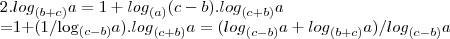2.{log}_{(b+c)}a=1+{log}_{(a)}(c-b).{log}_{(c+b)}a
=1+(1/{log}_{(c-b)}a).{log}_{(c+b)}a=({log}_{(c-b)}a+{log}_{(b+c)}a)/{log}_{(c-b)}a 2.{log}_{(b+c)}a=1+{log}_{(a)}(c-b).{log}_{(c+b)}a
=1+(1/{log}_{(c-b)}a).{log}_{(c+b)}a=({log}_{(c-b)}a+{log}_{(b+c)}a)/{log}_{(c-b)}a
