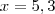x=5,3