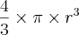 {4 \over 3} \times \pi \times r^3 {4 \over 3} \times \pi \times r^3
