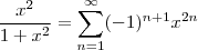 \frac{x^2}{1+x^2} = \sum_{n=1}^{\infty}(-1)^{n+1}x^{2n} \frac{x^2}{1+x^2} = \sum_{n=1}^{\infty}(-1)^{n+1}x^{2n}