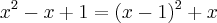 x^2 - x + 1 = (x-1)^2 + x x^2 - x + 1 = (x-1)^2 + x