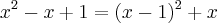 x^2 - x + 1 = (x-1)^2 + x