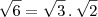 \sqrt{6}=\sqrt{3}\,.\,\sqrt{2} \sqrt{6}=\sqrt{3}\,.\,\sqrt{2}