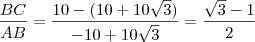 \frac{BC}{AB}=\frac{10-(10+10 \sqrt{3})}{-10+10 \sqrt{3}}=\frac{\sqrt{3}-1}{2} \frac{BC}{AB}=\frac{10-(10+10 \sqrt{3})}{-10+10 \sqrt{3}}=\frac{\sqrt{3}-1}{2}