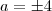 a =\pm 4 a =\pm 4