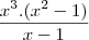 \frac{x^3.(x^2-1)}{x-1} \frac{x^3.(x^2-1)}{x-1}
