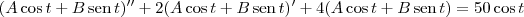 (A\cos t + B\,\textrm{sen}\,t)^{\prime\prime} + 2(A\cos t + B\,\textrm{sen}\,t)^\prime + 4(A\cos t + B\,\textrm{sen}\,t) = 50\cos t (A\cos t + B\,\textrm{sen}\,t)^{\prime\prime} + 2(A\cos t + B\,\textrm{sen}\,t)^\prime + 4(A\cos t + B\,\textrm{sen}\,t) = 50\cos t