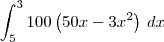 \int_5^3 100\left(50x - 3x^2\right)\,dx \int_5^3 100\left(50x - 3x^2\right)\,dx