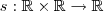 s: \mathbb{R} \times \mathbb{R} \to \mathbb{R}