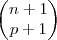 \begin{pmatrix}
   n+1  \\ 
   p+1 
\end{pmatrix}