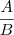 \dfrac{A}{B} \dfrac{A}{B}