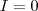 I = 0