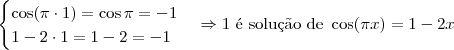 \begin{cases}
\cos (\pi \cdot 1) = \cos \pi = -1 \\
1 - 2\cdot 1 = 1 - 2 = -1
\end{cases}
\Rightarrow \textrm{1 \' e solu\c c\~ao de } \cos (\pi x) = 1 - 2x \begin{cases}
\cos (\pi \cdot 1) = \cos \pi = -1 \\
1 - 2\cdot 1 = 1 - 2 = -1
\end{cases}
\Rightarrow \textrm{1 \' e solu\c c\~ao de } \cos (\pi x) = 1 - 2x