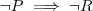 \neg P \implies \neg R \neg P \implies \neg R