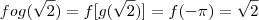 fog(\sqrt{2}) = f[g(\sqrt{2})] = f(-\pi) = \sqrt{2}