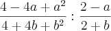 \frac{4-4a+a^2}{4+4b+b^2} : \frac{2-a}{2+b} \frac{4-4a+a^2}{4+4b+b^2} : \frac{2-a}{2+b}