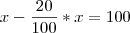 x - \frac{20}{100} * x = 100 x - \frac{20}{100} * x = 100