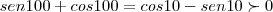 sen100+cos100=cos10-sen10\succ0 sen100+cos100=cos10-sen10\succ0