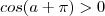 cos(a+\pi) > 0