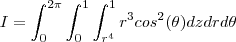 I = \int_{0}^{2 \pi }\int_{0}^{1}\int_{r^{4}}^{1}r^{3}cos^{2}(\theta ) & dzdrd\theta