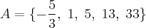 A = \{-\frac{5}{3},\; 1,\; 5,\; 13,\; 33 \} A = \{-\frac{5}{3},\; 1,\; 5,\; 13,\; 33 \}