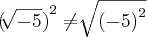 {(\sqrt[]{-5})}^{2}\neq\sqrt[]{{(-5)}^{2}}