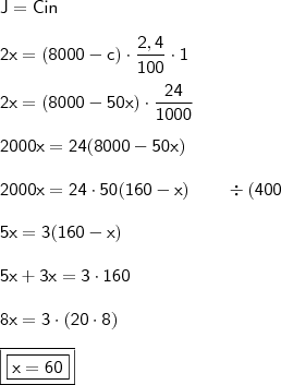 \\ \mathsf{J = Cin} \\\\ \mathsf{2x = (8000 - c) \cdot \frac{2,4}{100} \cdot 1} \\\\ \mathsf{2x = (8000 - 50x) \cdot \frac{24}{1000}} \\\\ \mathsf{2000x = 24(8000 - 50x)} \\\\ \mathsf{2000x = 24 \cdot 50(160 - x) \qquad \div(400} \\\\ \mathsf{5x = 3(160 - x)} \\\\ \mathsf{5x + 3x = 3 \cdot 160} \\\\ \mathsf{8x = 3 \cdot (20 \cdot 8)} \\\\ \boxed{\boxed{\mathsf{x = 60}}}