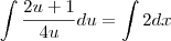 \int \frac{2u + 1}{4u}du = \int 2dx \int \frac{2u + 1}{4u}du = \int 2dx