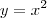 y=x^{2}