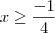 x \geq \frac{-1}{4}