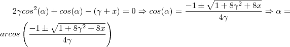 2\gamma cos^2(\alpha )+cos(\alpha )-(\gamma +x) = 0 \Rightarrow cos(\alpha )=\frac{-1\pm \sqrt{1+8\gamma ^2+8x}}{4\gamma }\Rightarrow \alpha =arcos\left (\frac{-1\pm \sqrt{1+8\gamma ^2+8x}}{4\gamma }  \right )