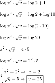 \\ \log x^2 \cdot \sqrt{y} = \log 2 + 1 \\\\ \log x^2 \cdot \sqrt{y} = \log 2 + \log 10 \\\\ \log x^2 \cdot \sqrt{y} = \log (2 \cdot 10) \\\\ \log x^2 \cdot \sqrt{y} = \log 20 \\\\ x^2 \cdot \sqrt{y} = 4 \cdot 5 \\\\ \log x^2 \cdot \sqrt{y} = 2^2 \cdot 5 \\\\ \begin{cases} x^2 = 2^2 \Rightarrow \boxed{x = 2} \\ \sqrt{y} = 5 \Rightarrow \boxed{y = 25}\end{cases}