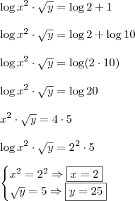 \\ \log x^2 \cdot \sqrt{y} = \log 2 + 1 \\\\ \log x^2 \cdot \sqrt{y} = \log 2 + \log 10 \\\\ \log x^2 \cdot \sqrt{y} = \log (2 \cdot 10) \\\\ \log x^2 \cdot \sqrt{y} = \log 20 \\\\ x^2 \cdot \sqrt{y} = 4 \cdot 5 \\\\ \log x^2 \cdot \sqrt{y} = 2^2 \cdot 5 \\\\ \begin{cases} x^2 = 2^2 \Rightarrow \boxed{x = 2} \\ \sqrt{y} = 5 \Rightarrow \boxed{y = 25}\end{cases} \\ \log x^2 \cdot \sqrt{y} = \log 2 + 1 \\\\ \log x^2 \cdot \sqrt{y} = \log 2 + \log 10 \\\\ \log x^2 \cdot \sqrt{y} = \log (2 \cdot 10) \\\\ \log x^2 \cdot \sqrt{y} = \log 20 \\\\ x^2 \cdot \sqrt{y} = 4 \cdot 5 \\\\ \log x^2 \cdot \sqrt{y} = 2^2 \cdot 5 \\\\ \begin{cases} x^2 = 2^2 \Rightarrow \boxed{x = 2} \\ \sqrt{y} = 5 \Rightarrow \boxed{y = 25}\end{cases}