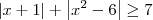 |x + 1| + \left|x^2 - 6\right| \geq 7 |x + 1| + \left|x^2 - 6\right| \geq 7