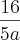 \frac{16}{5a} \frac{16}{5a}