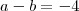 a-b=-4