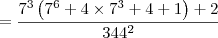 = \dfrac{7^3\left( 7^6 + 4 \times 7^3 + 4 + 1\right) + 2}{344^2}