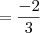 = \frac{-2}{3} = \frac{-2}{3}