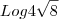 Log4\sqrt{8} Log4\sqrt{8}